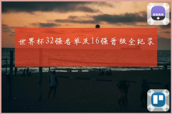 世界杯32强名单及16强晋级全纪录
